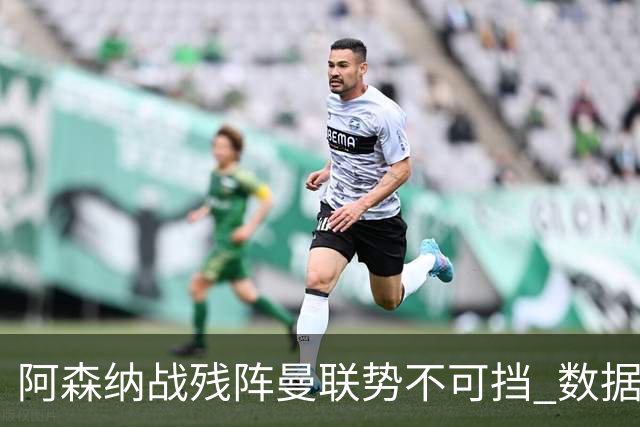 阿森纳战残阵曼联势不可挡 数据示半场就领先